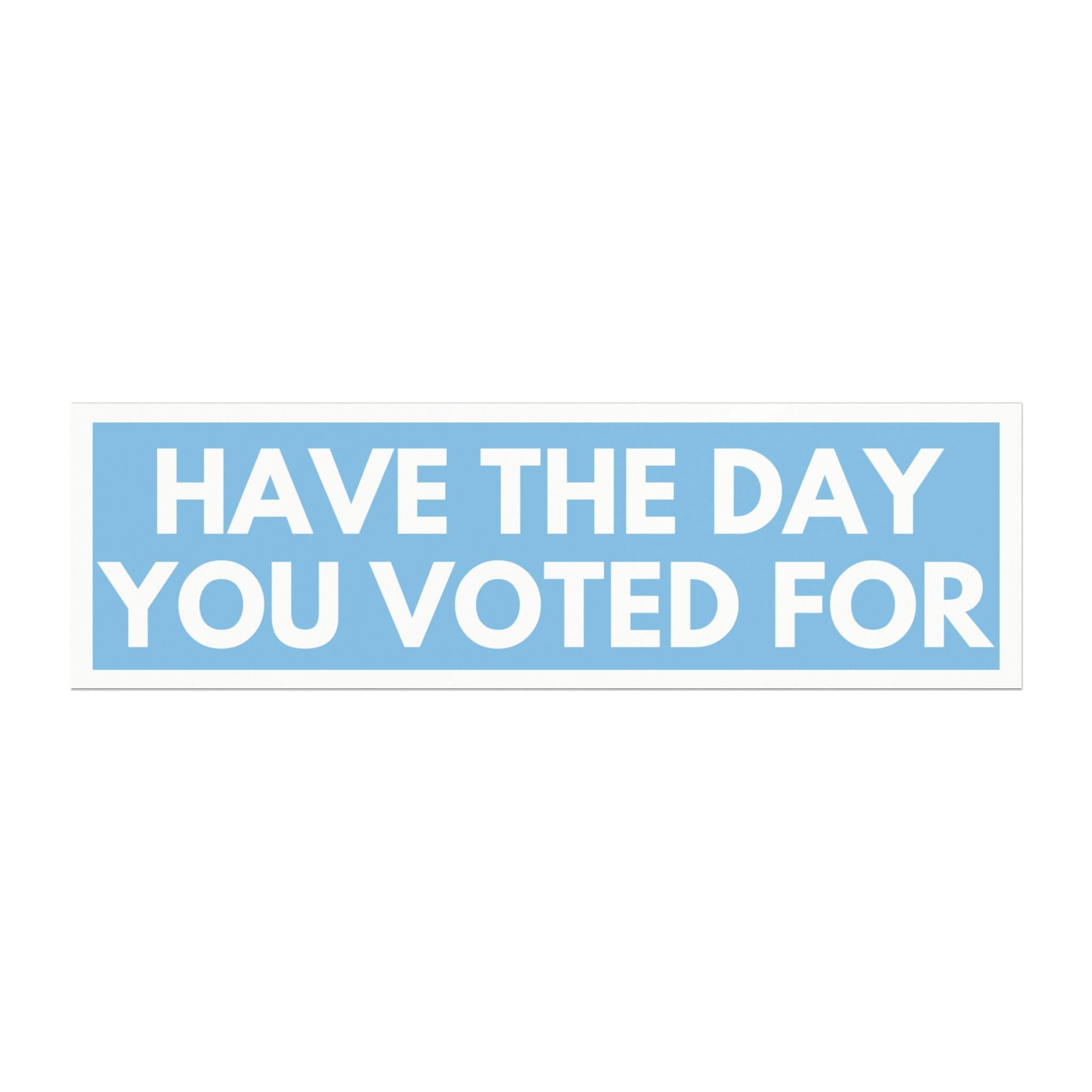 Have The Day You Voted For Bumper Magnet