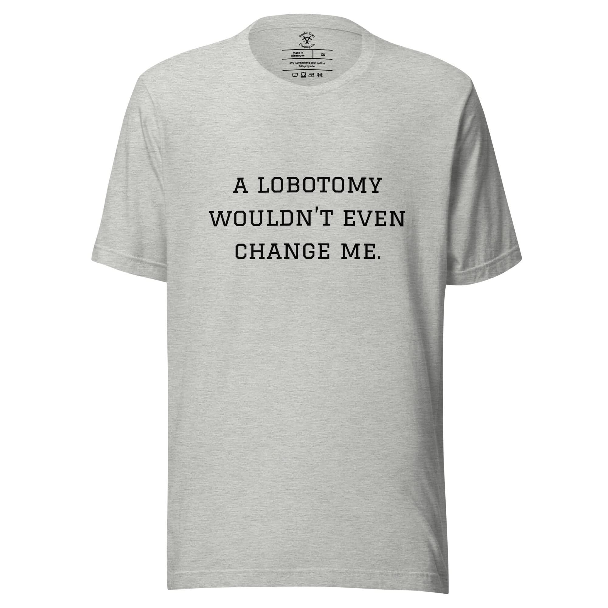 A Lobotomy Wouldn't Change Me T-Shirt