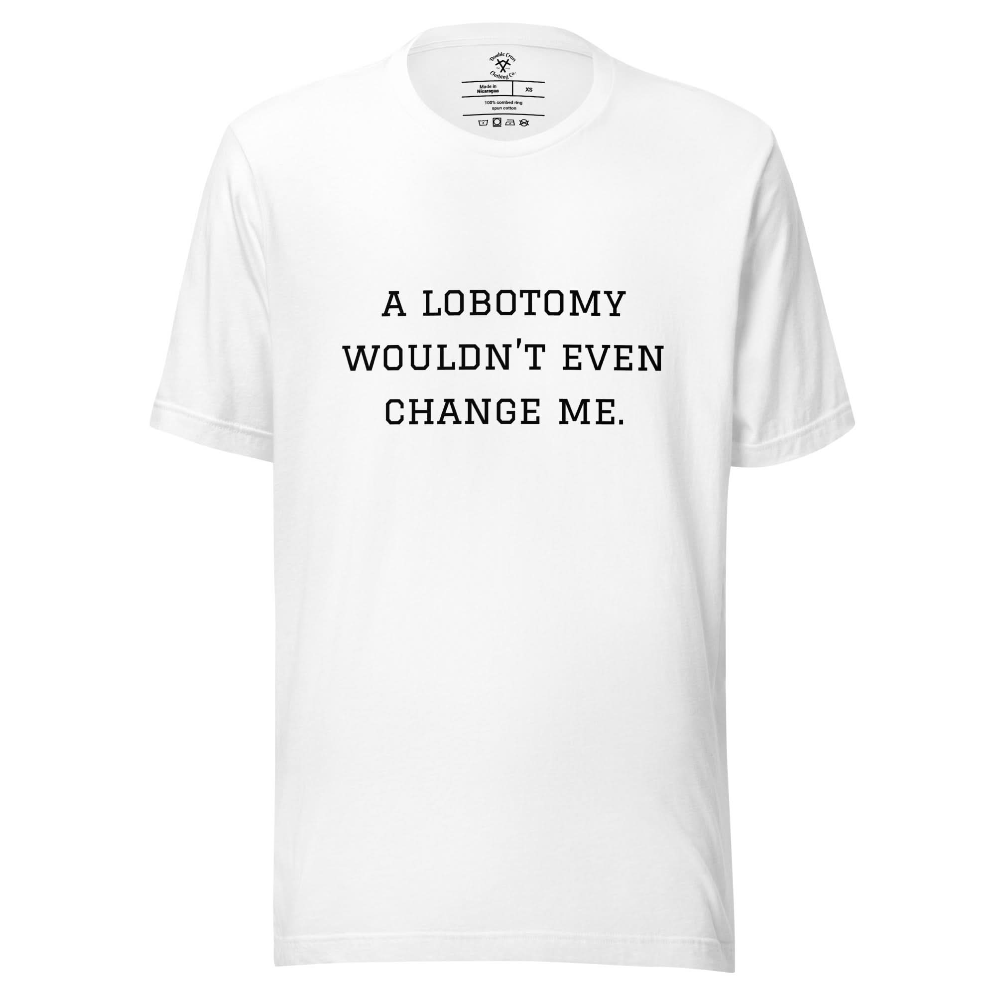 A Lobotomy Wouldn't Change Me T-Shirt