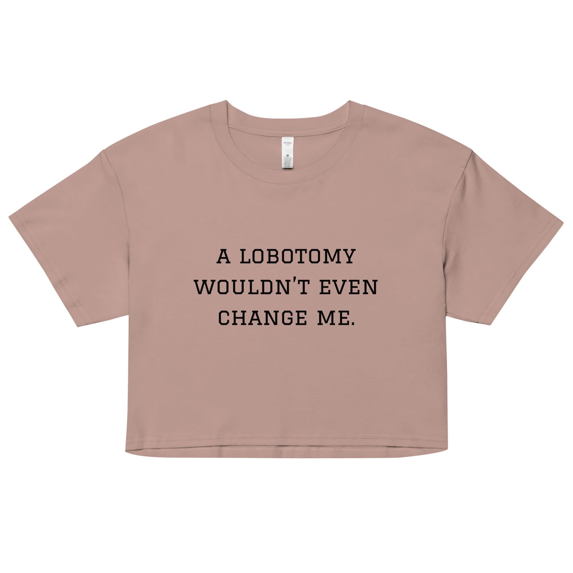 A Lobotomy Wouldn't Change Me Crop Top