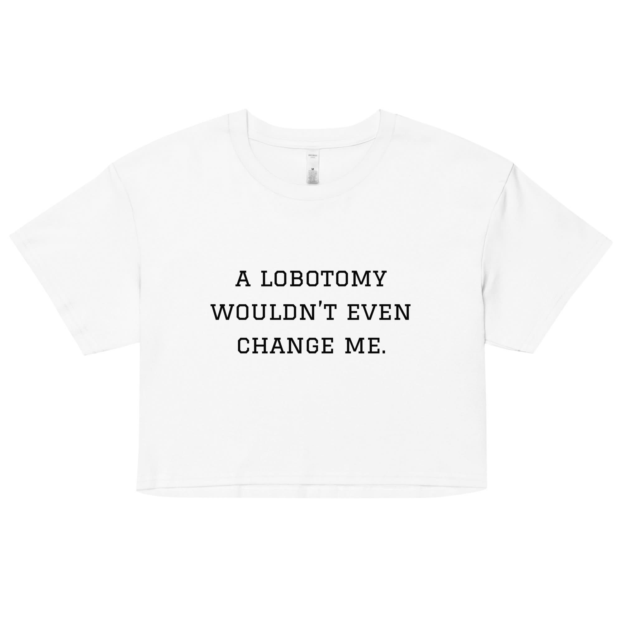 A Lobotomy Wouldn't Change Me Crop Top