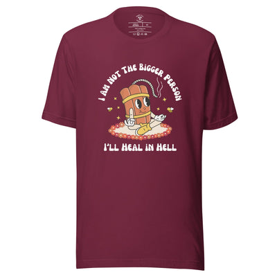 I'm Not the Bigger Person, I'll Heal In Hell T-Shirt