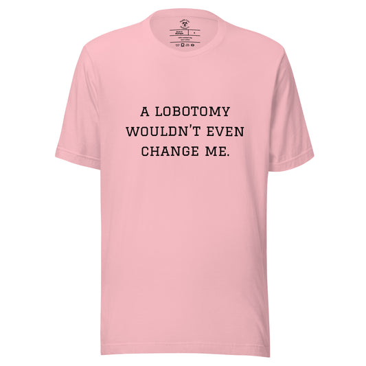 A Lobotomy Wouldn't Change Me T-Shirt