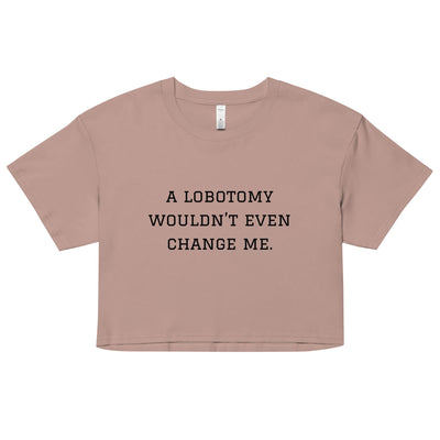 A Lobotomy Wouldn't Change Me Crop Top