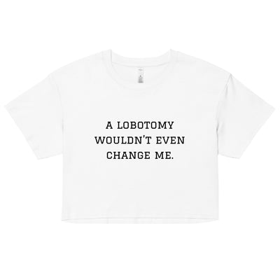 A Lobotomy Wouldn't Change Me Crop Top